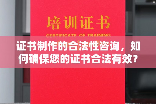 崇明证书制作的合法性咨询，如何确保您的证书合法有效？